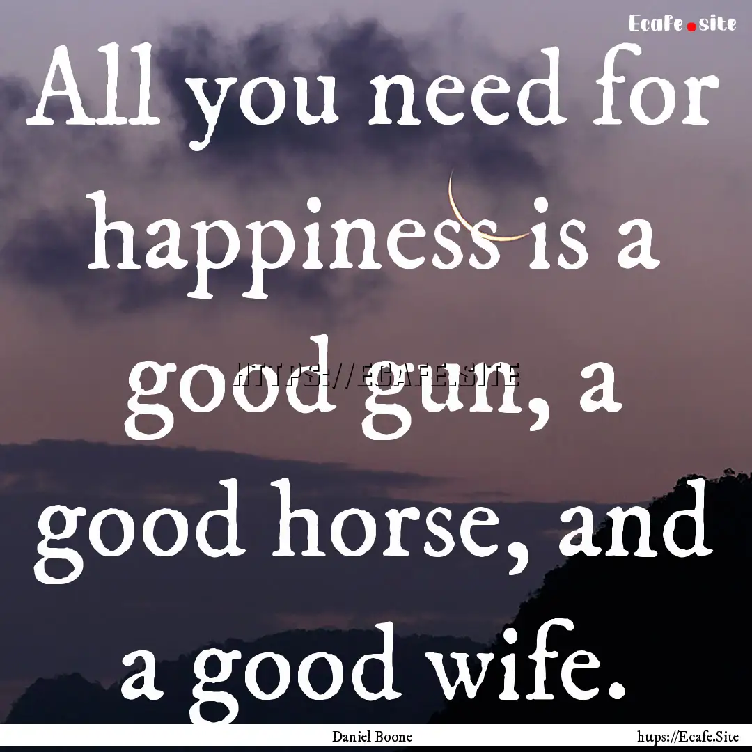 All you need for happiness is a good gun,.... : Quote by Daniel Boone