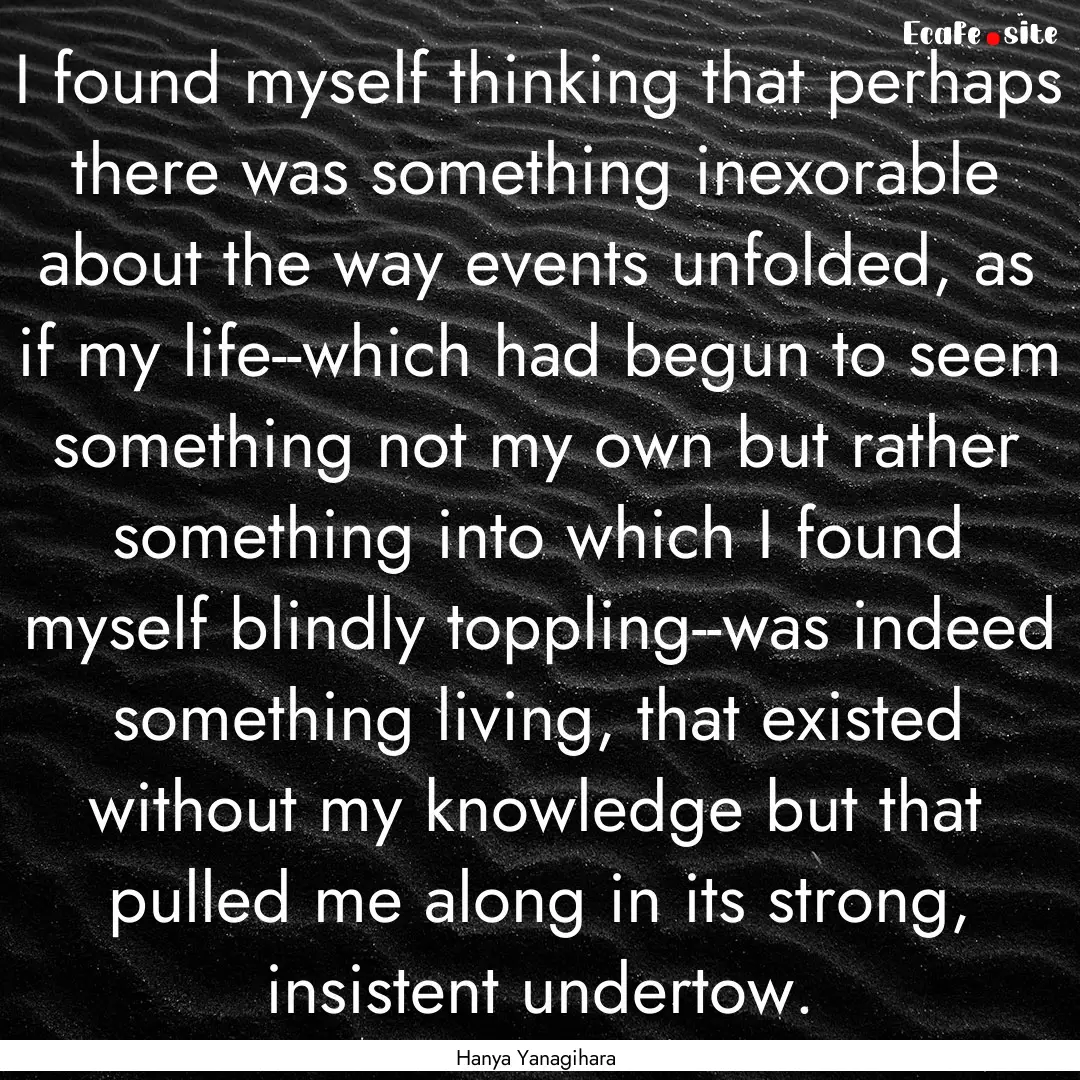 I found myself thinking that perhaps there.... : Quote by Hanya Yanagihara