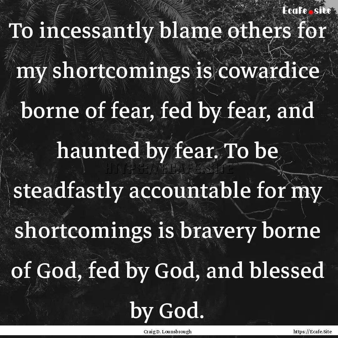 To incessantly blame others for my shortcomings.... : Quote by Craig D. Lounsbrough