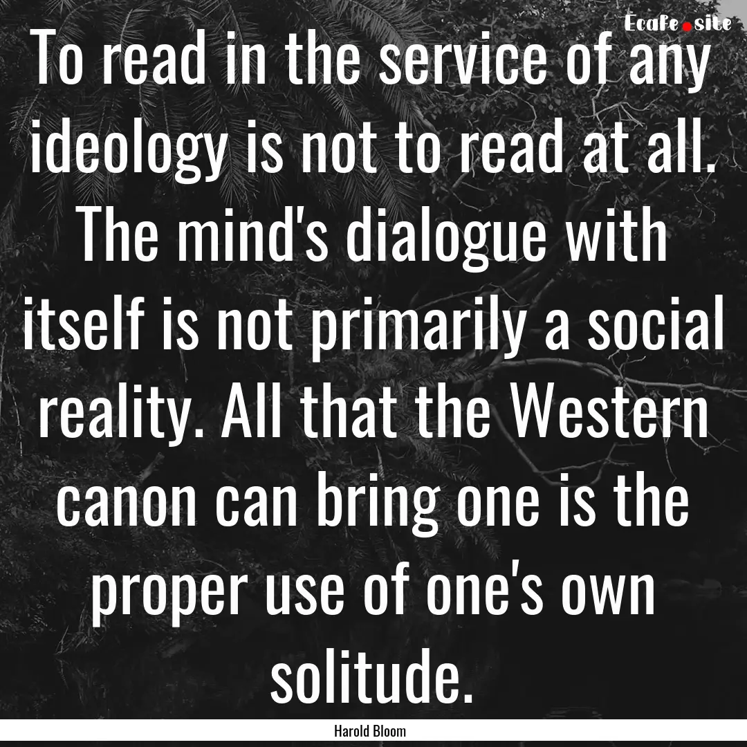 To read in the service of any ideology is.... : Quote by Harold Bloom