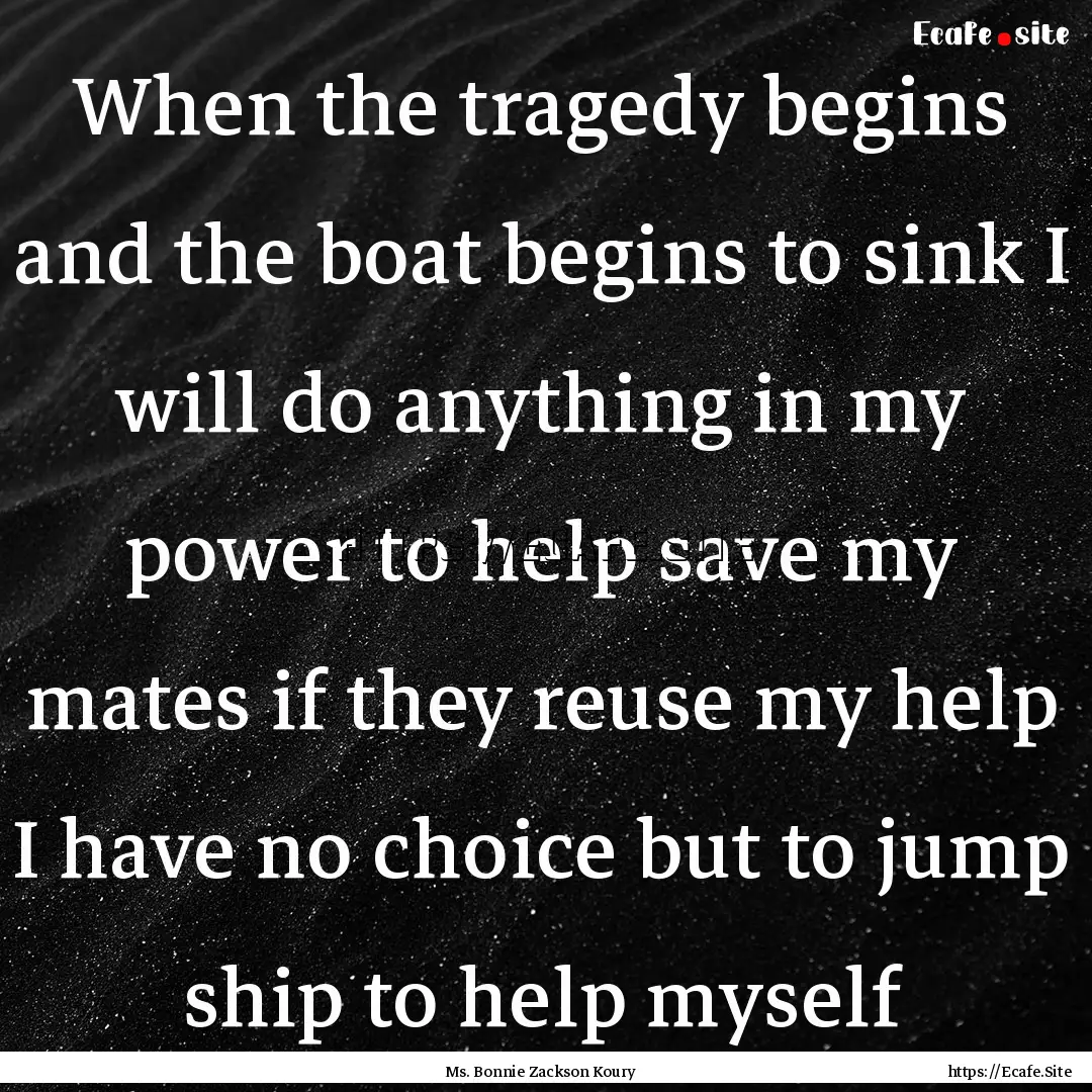 When the tragedy begins and the boat begins.... : Quote by Ms. Bonnie Zackson Koury