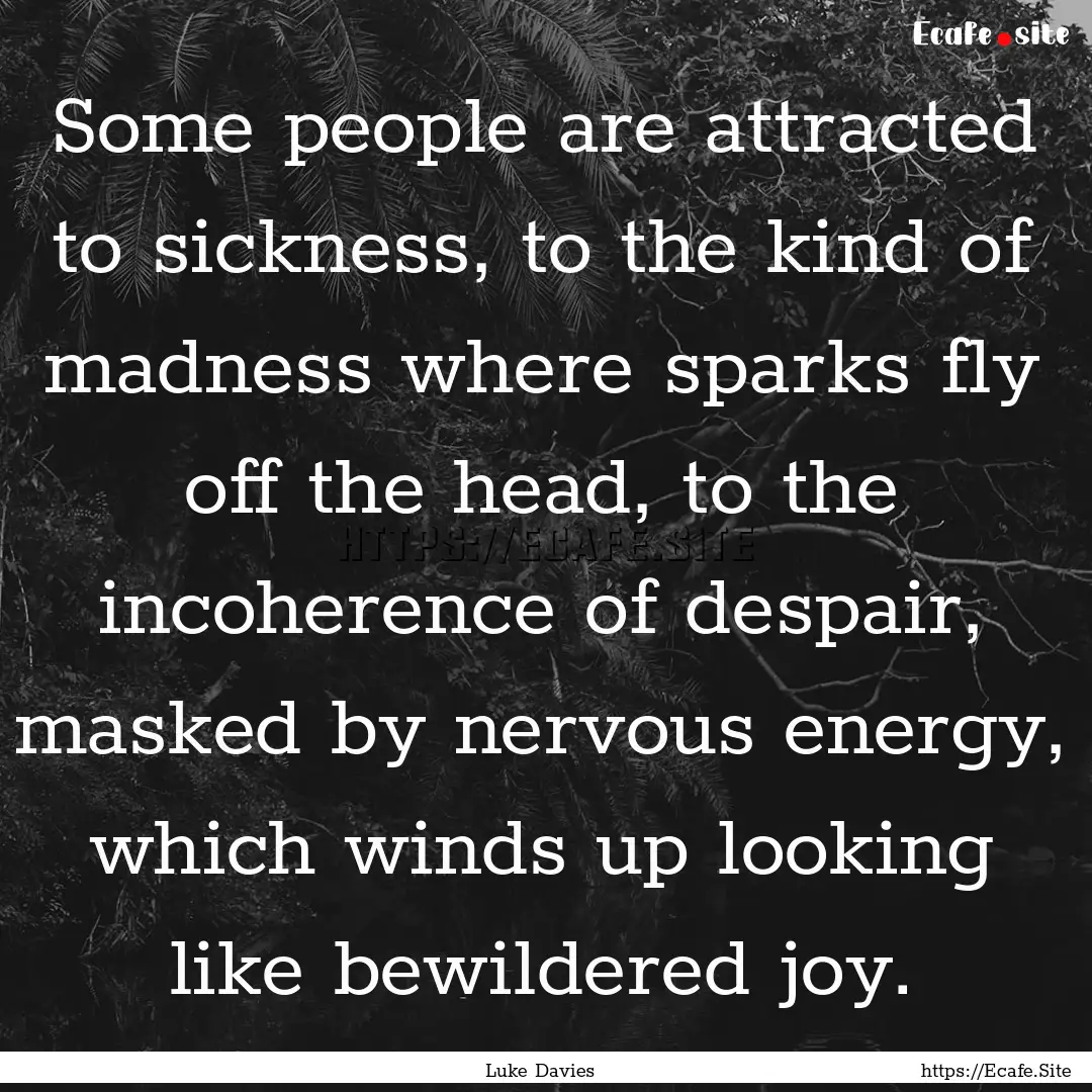 Some people are attracted to sickness, to.... : Quote by Luke Davies