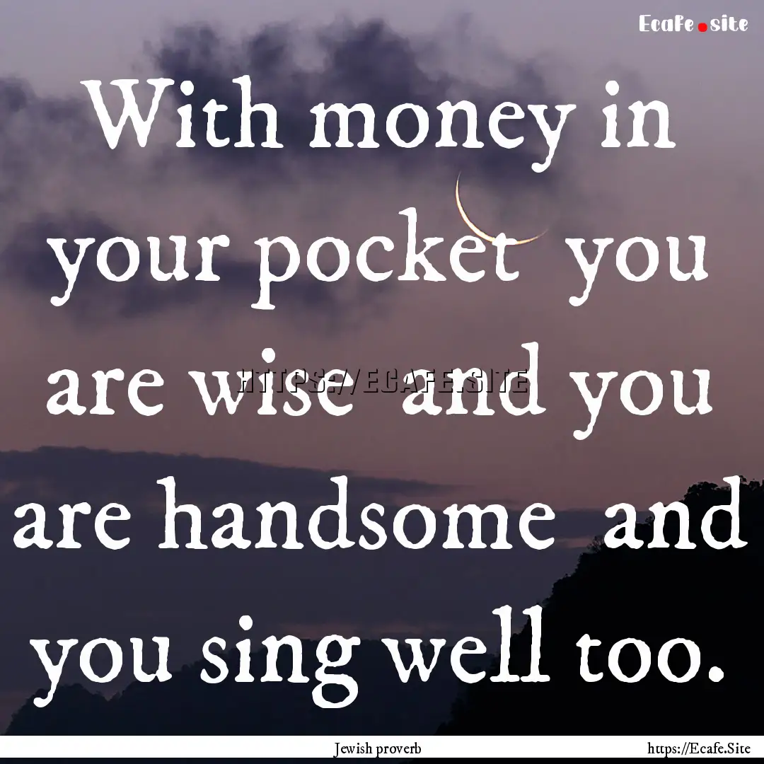 With money in your pocket you are wise .... : Quote by Jewish proverb