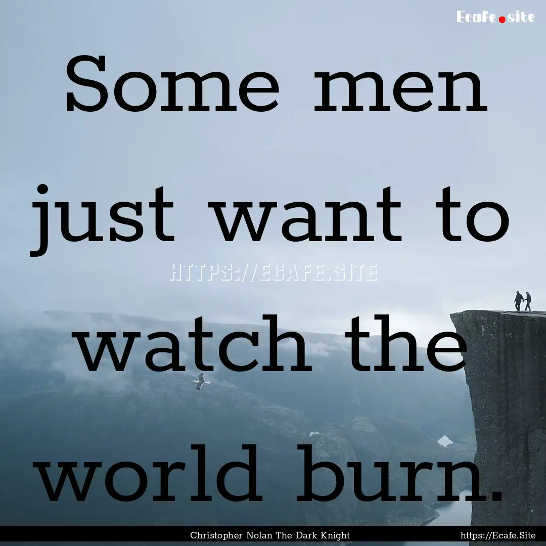 Some men just want to watch the world burn..... : Quote by Christopher Nolan The Dark Knight