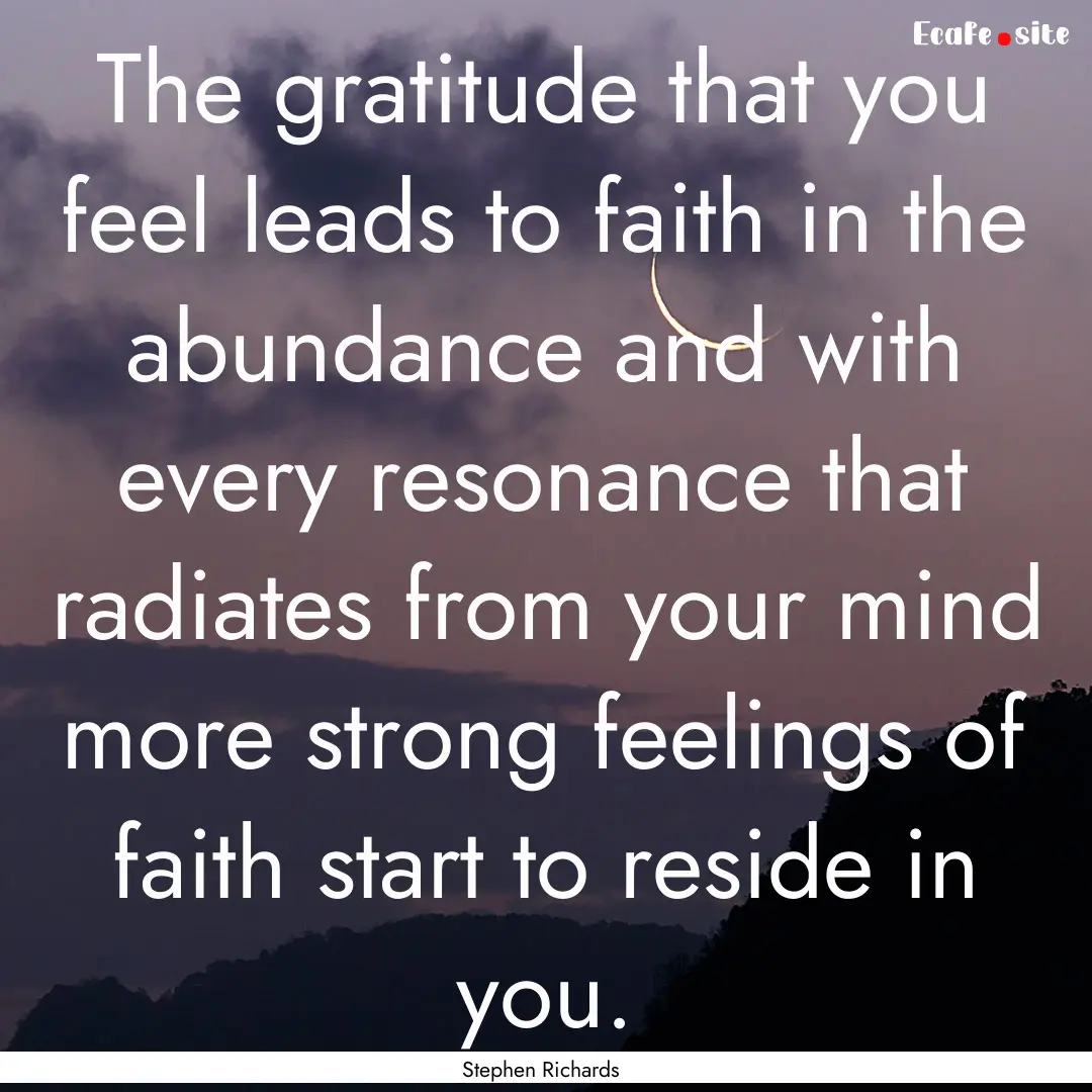 The gratitude that you feel leads to faith.... : Quote by Stephen Richards