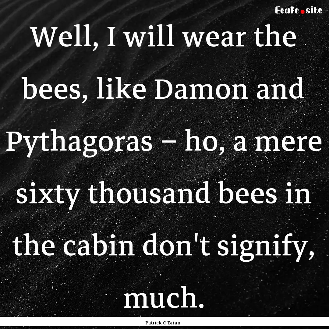 Well, I will wear the bees, like Damon and.... : Quote by Patrick O'Brian