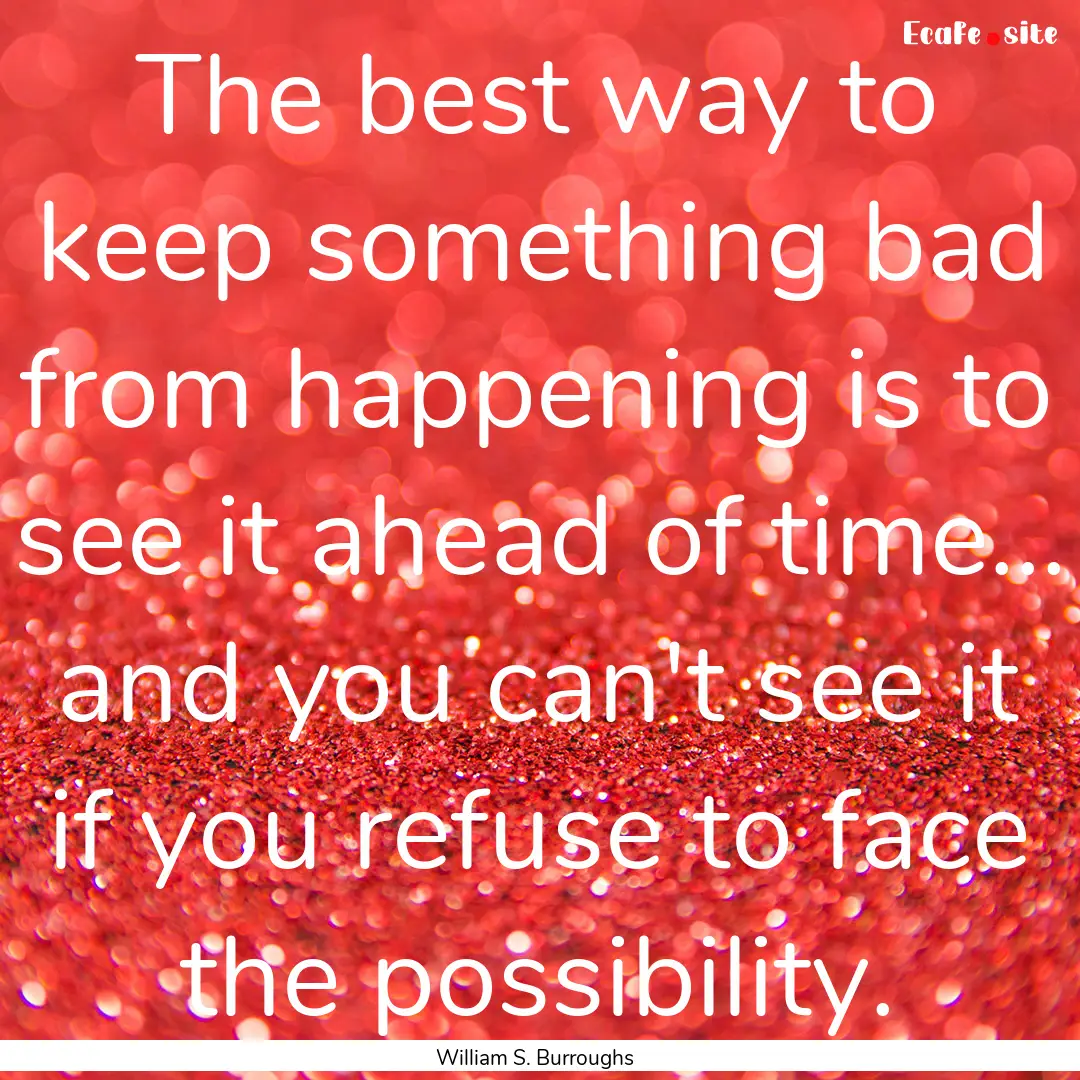 The best way to keep something bad from happening.... : Quote by William S. Burroughs