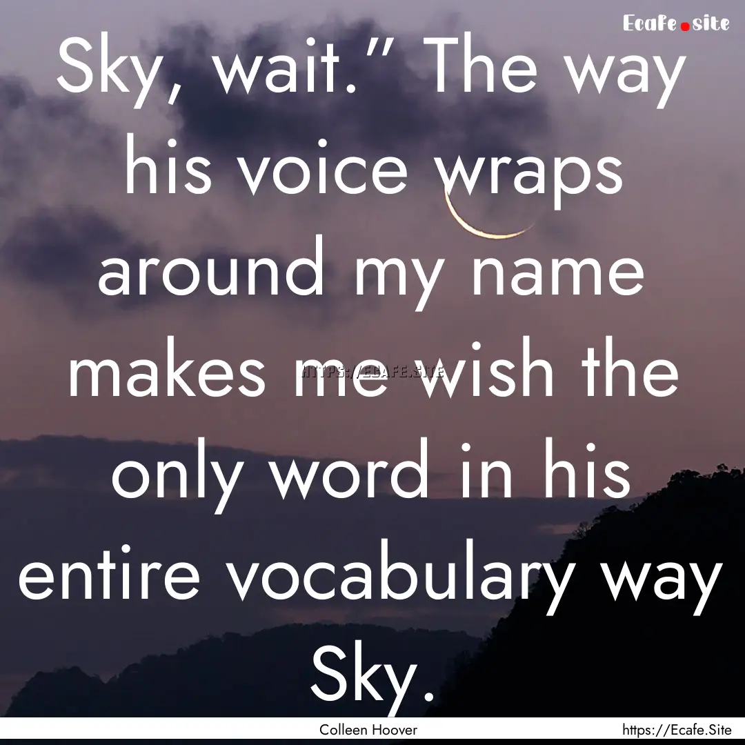 Sky, wait.” The way his voice wraps around.... : Quote by Colleen Hoover