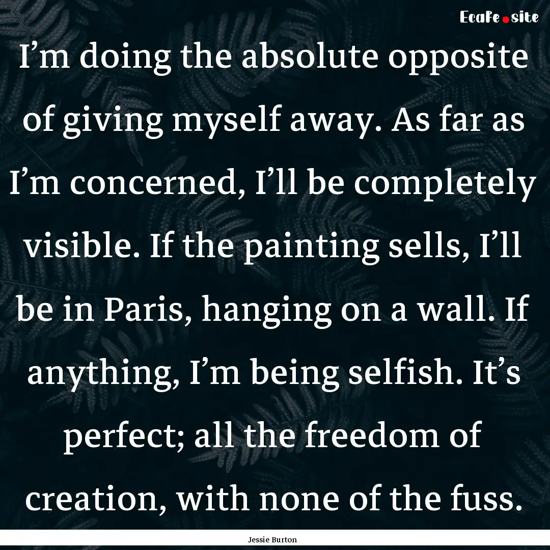 I’m doing the absolute opposite of giving.... : Quote by Jessie Burton