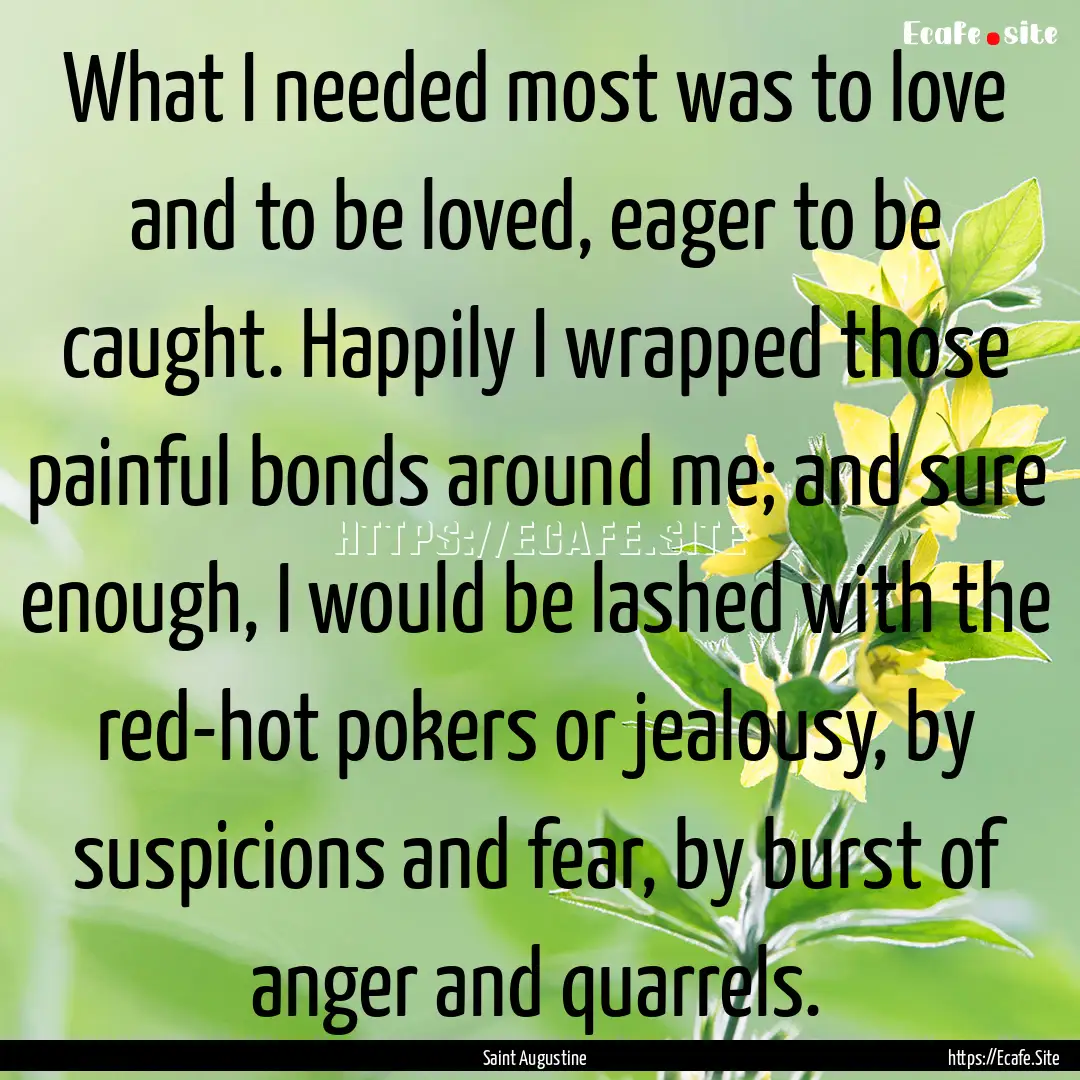 What I needed most was to love and to be.... : Quote by Saint Augustine