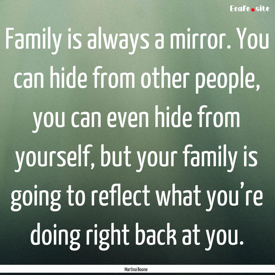 Family is always a mirror. You can hide from.... : Quote by Martina Boone