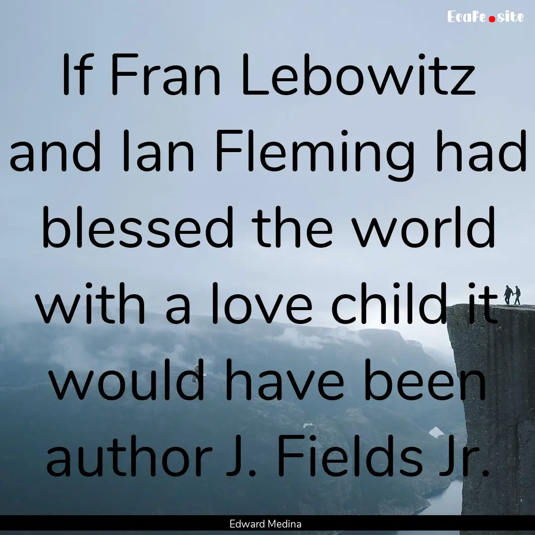 If Fran Lebowitz and Ian Fleming had blessed.... : Quote by Edward Medina