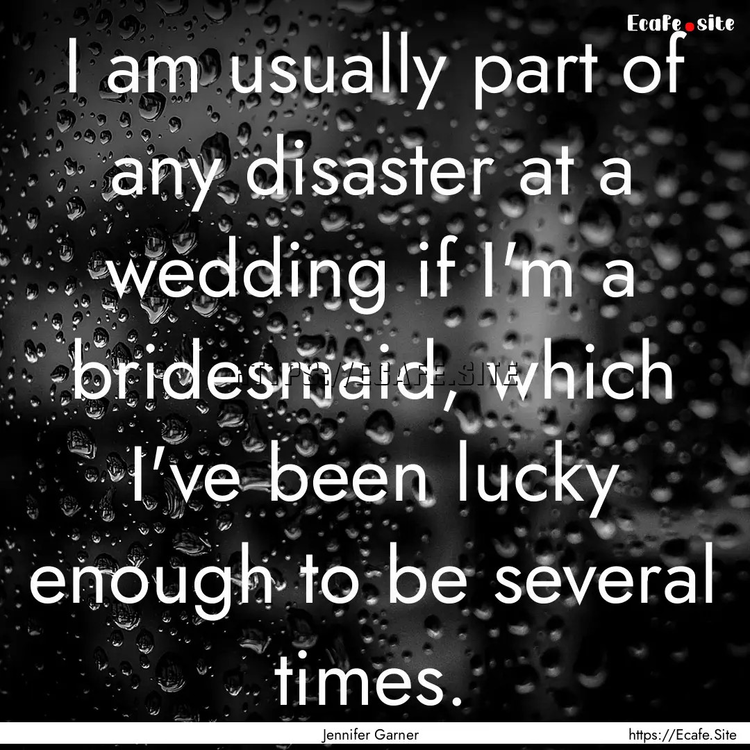 I am usually part of any disaster at a wedding.... : Quote by Jennifer Garner