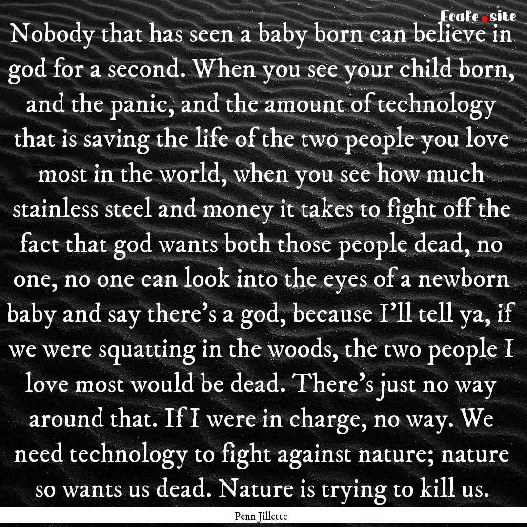 Nobody that has seen a baby born can believe.... : Quote by Penn Jillette