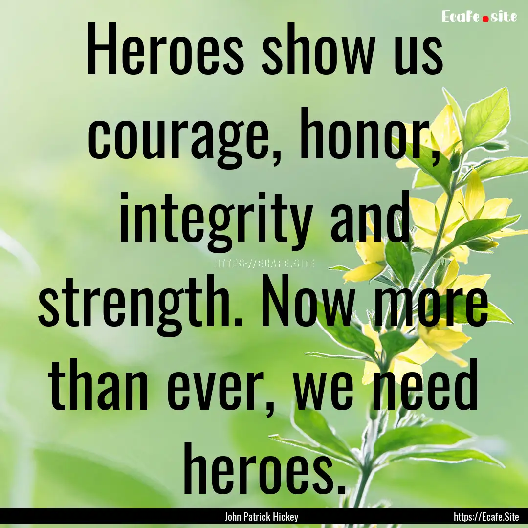 Heroes show us courage, honor, integrity.... : Quote by John Patrick Hickey