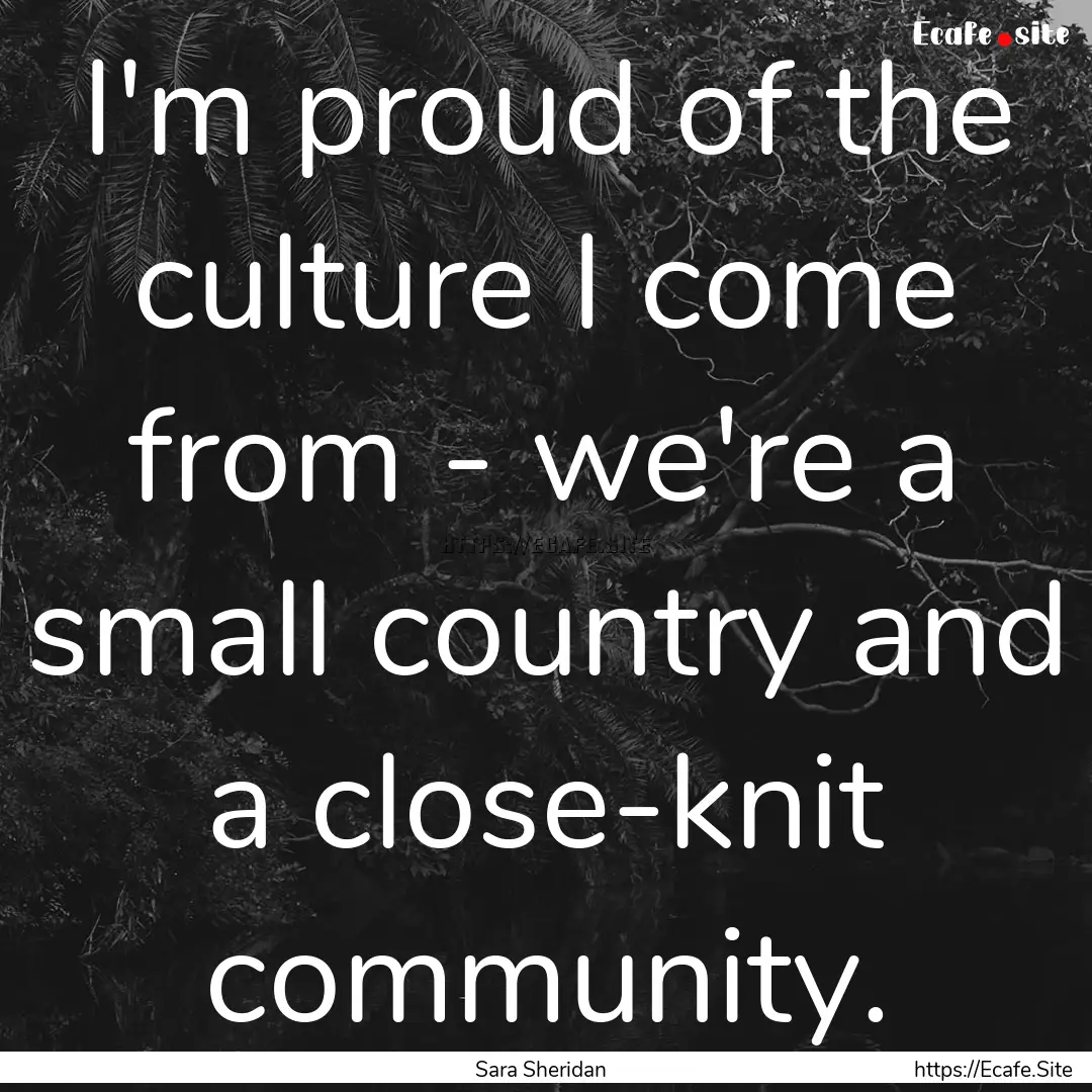 I'm proud of the culture I come from - we're.... : Quote by Sara Sheridan