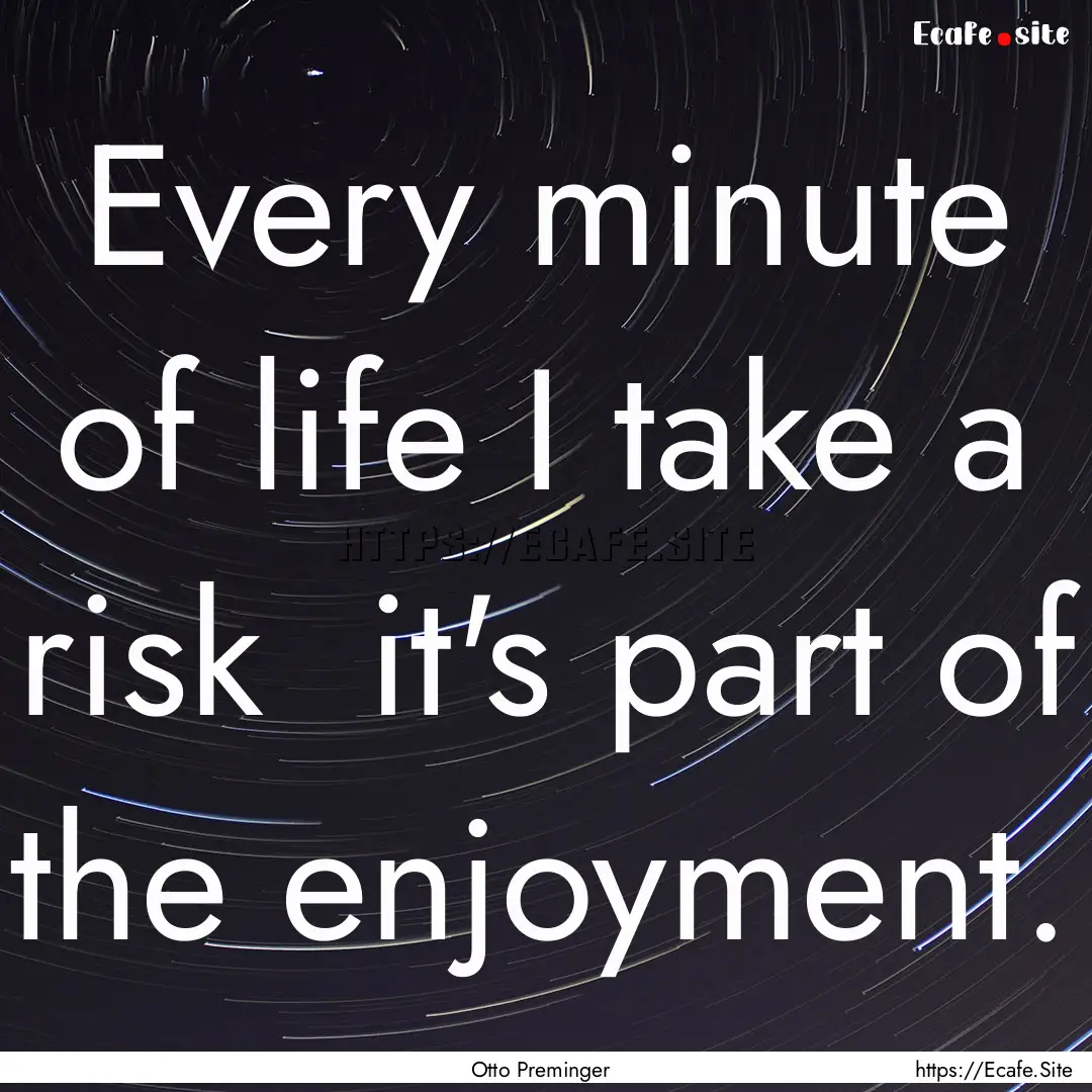 Every minute of life I take a risk it's.... : Quote by Otto Preminger