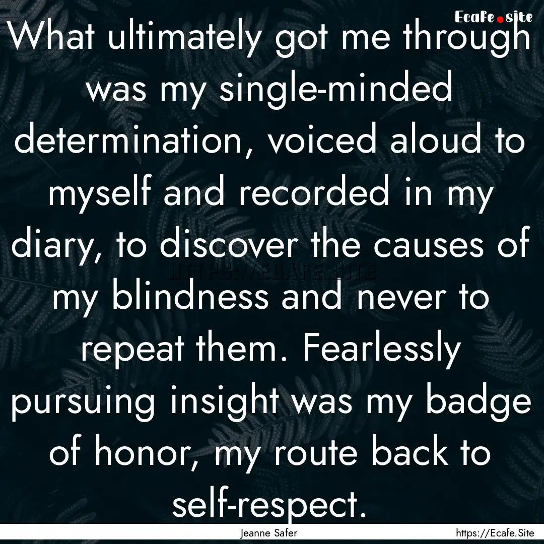 What ultimately got me through was my single-minded.... : Quote by Jeanne Safer