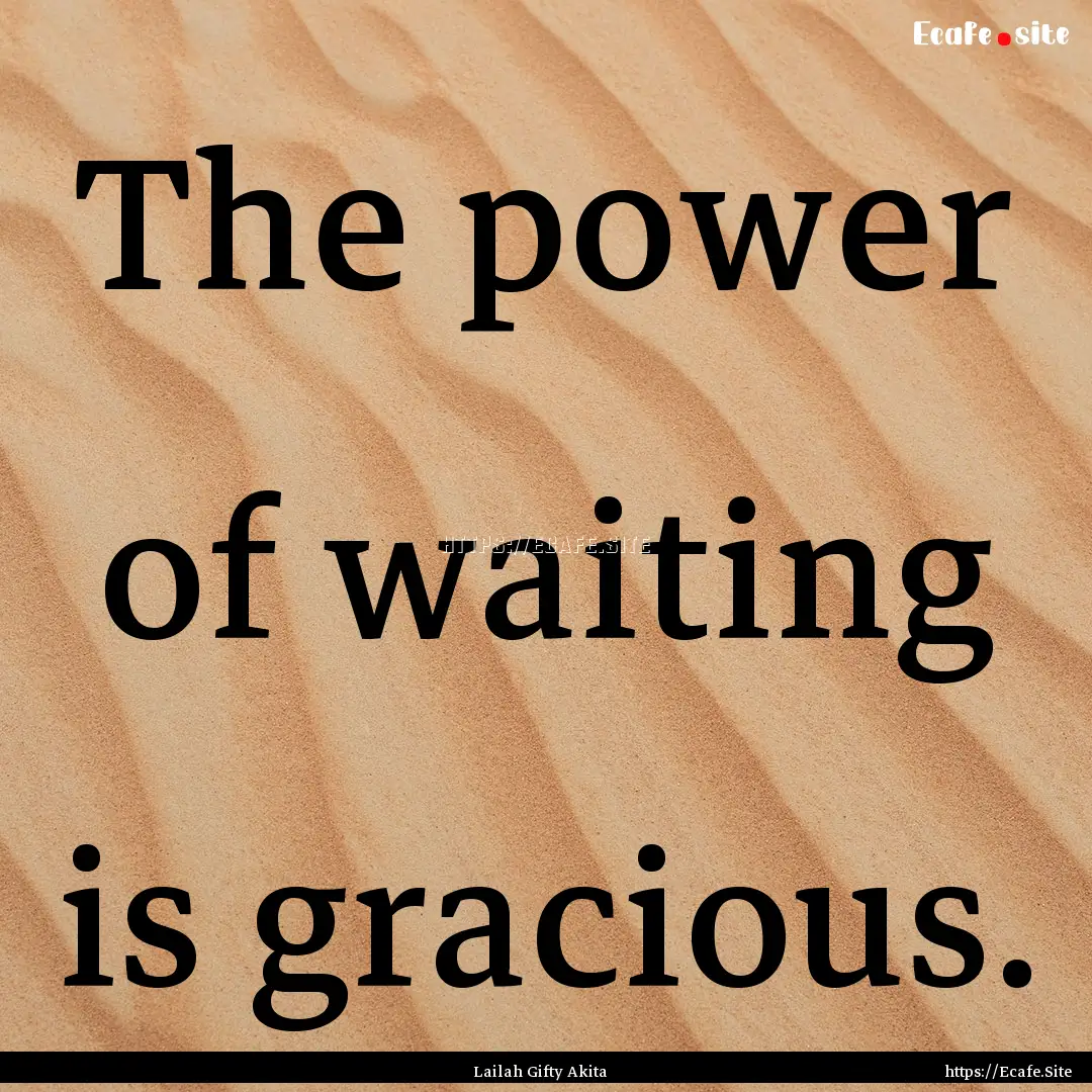 The power of waiting is gracious. : Quote by Lailah Gifty Akita