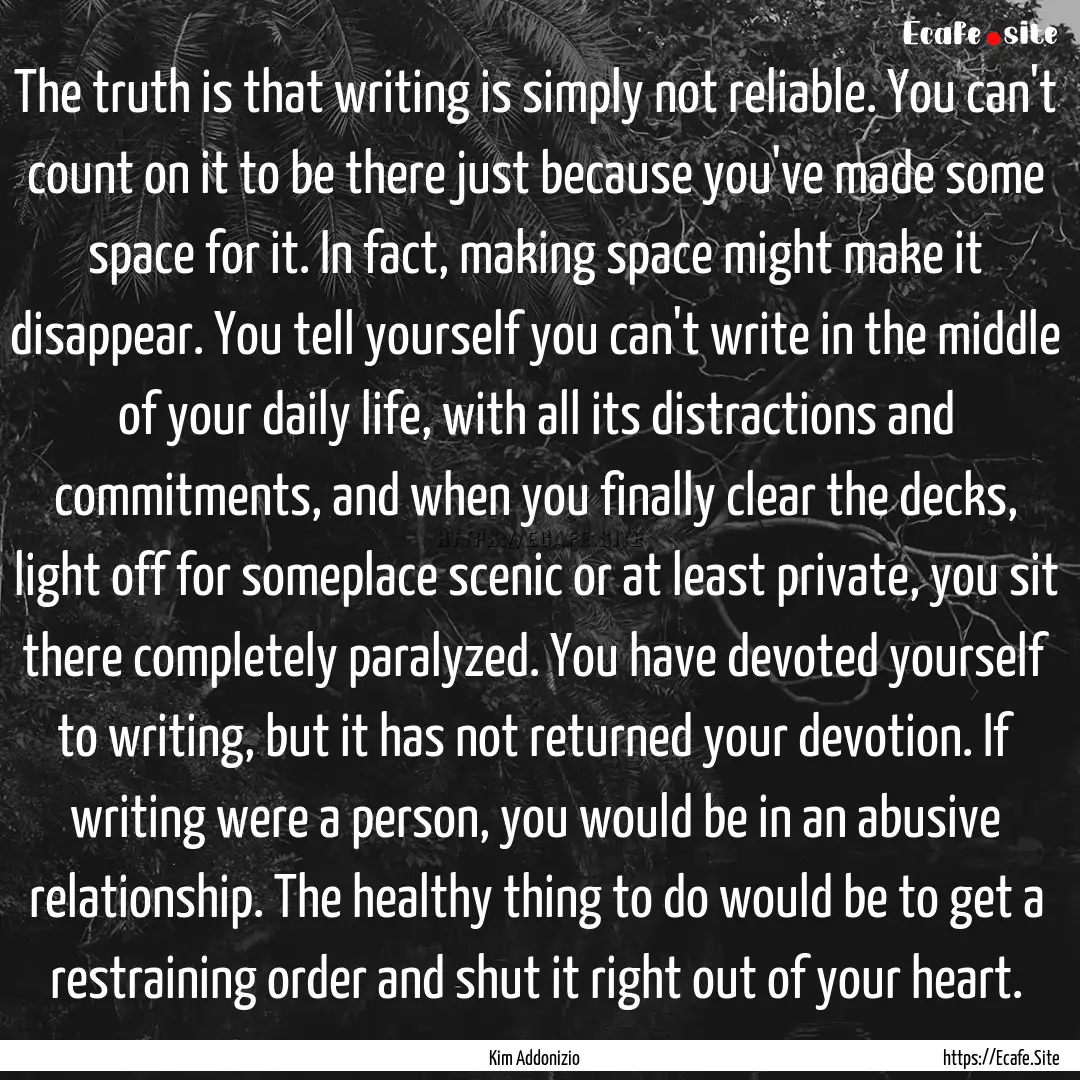 The truth is that writing is simply not reliable..... : Quote by Kim Addonizio