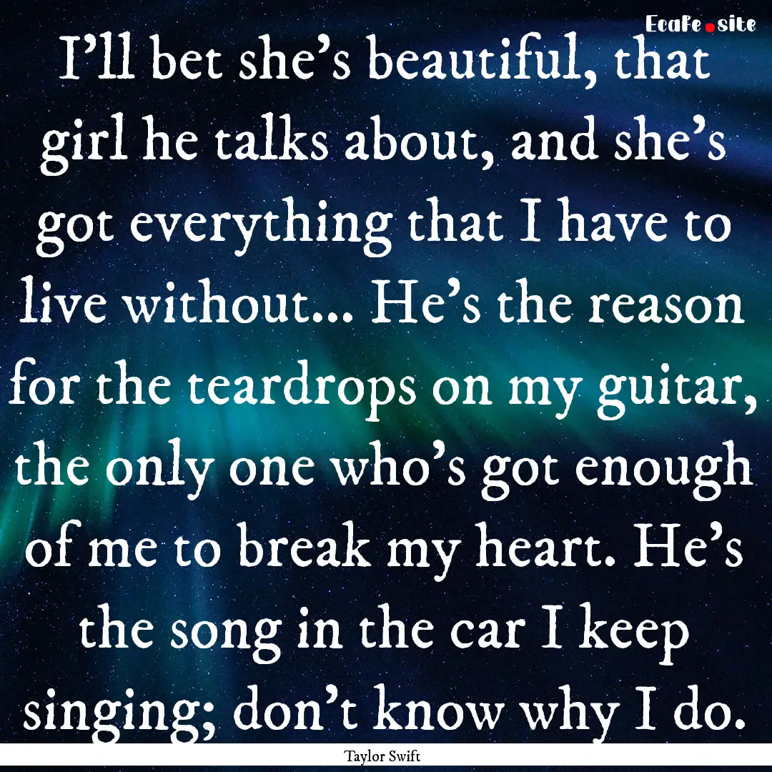 I'll bet she's beautiful, that girl he talks.... : Quote by Taylor Swift