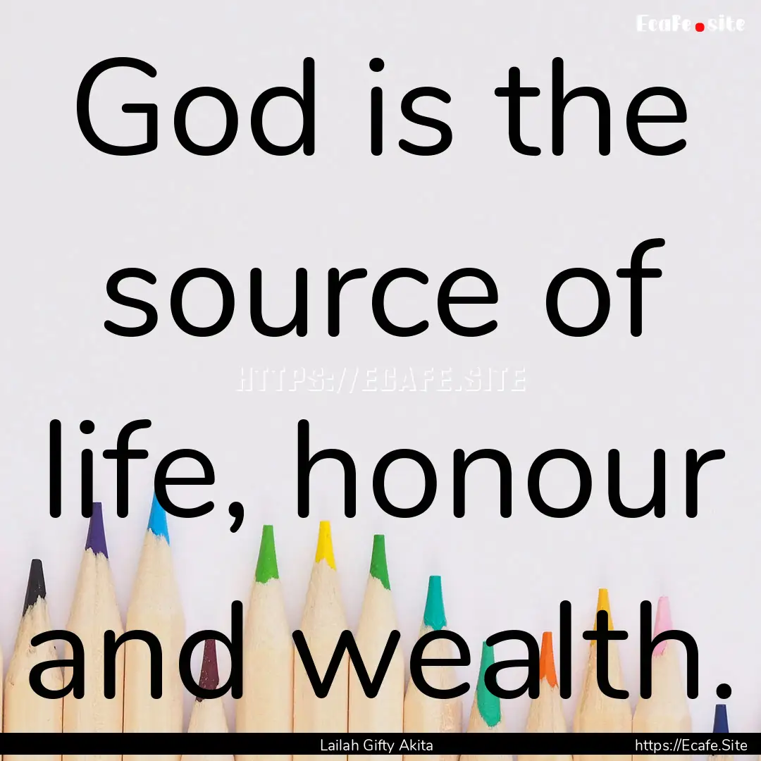 God is the source of life, honour and wealth..... : Quote by Lailah Gifty Akita