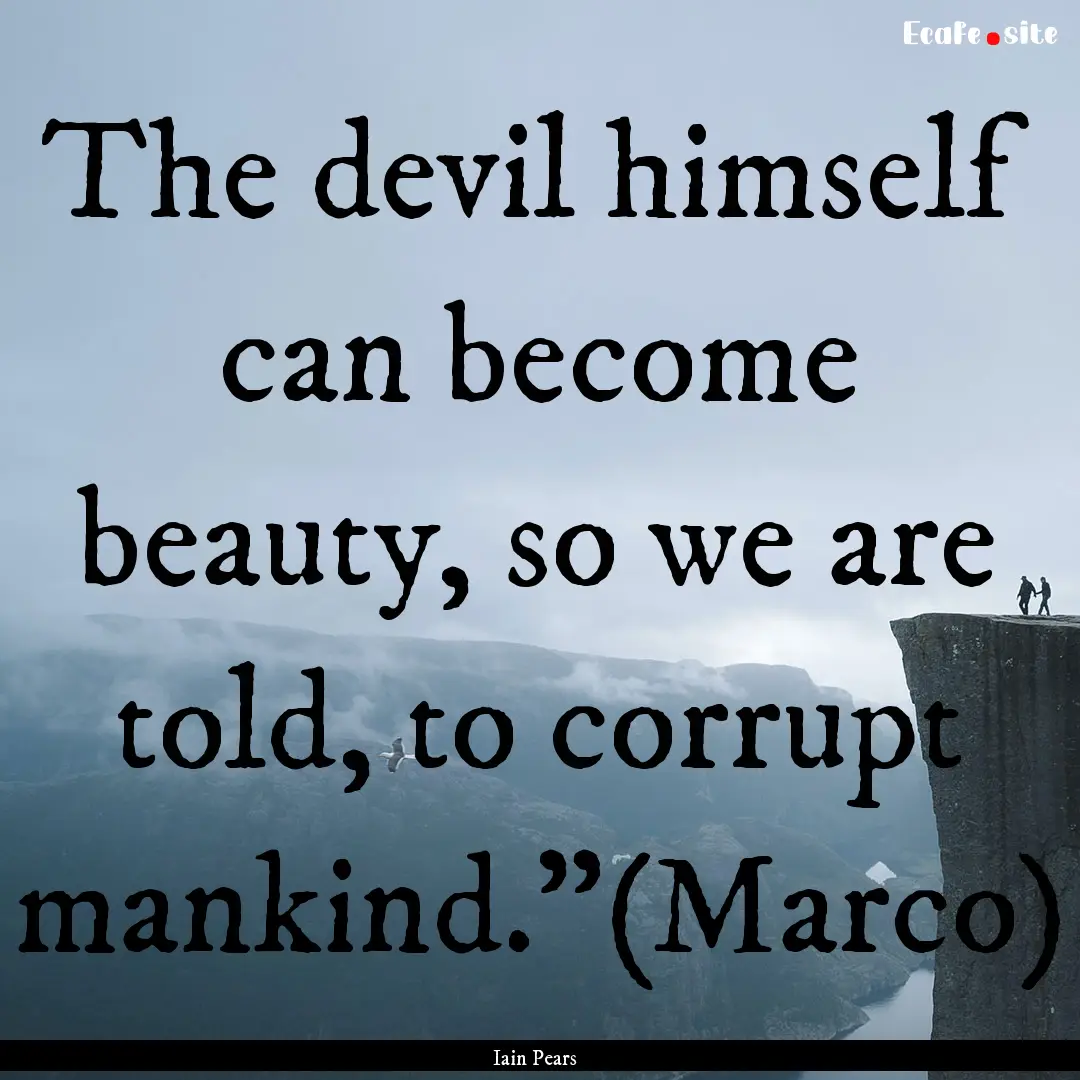 The devil himself can become beauty, so we.... : Quote by Iain Pears