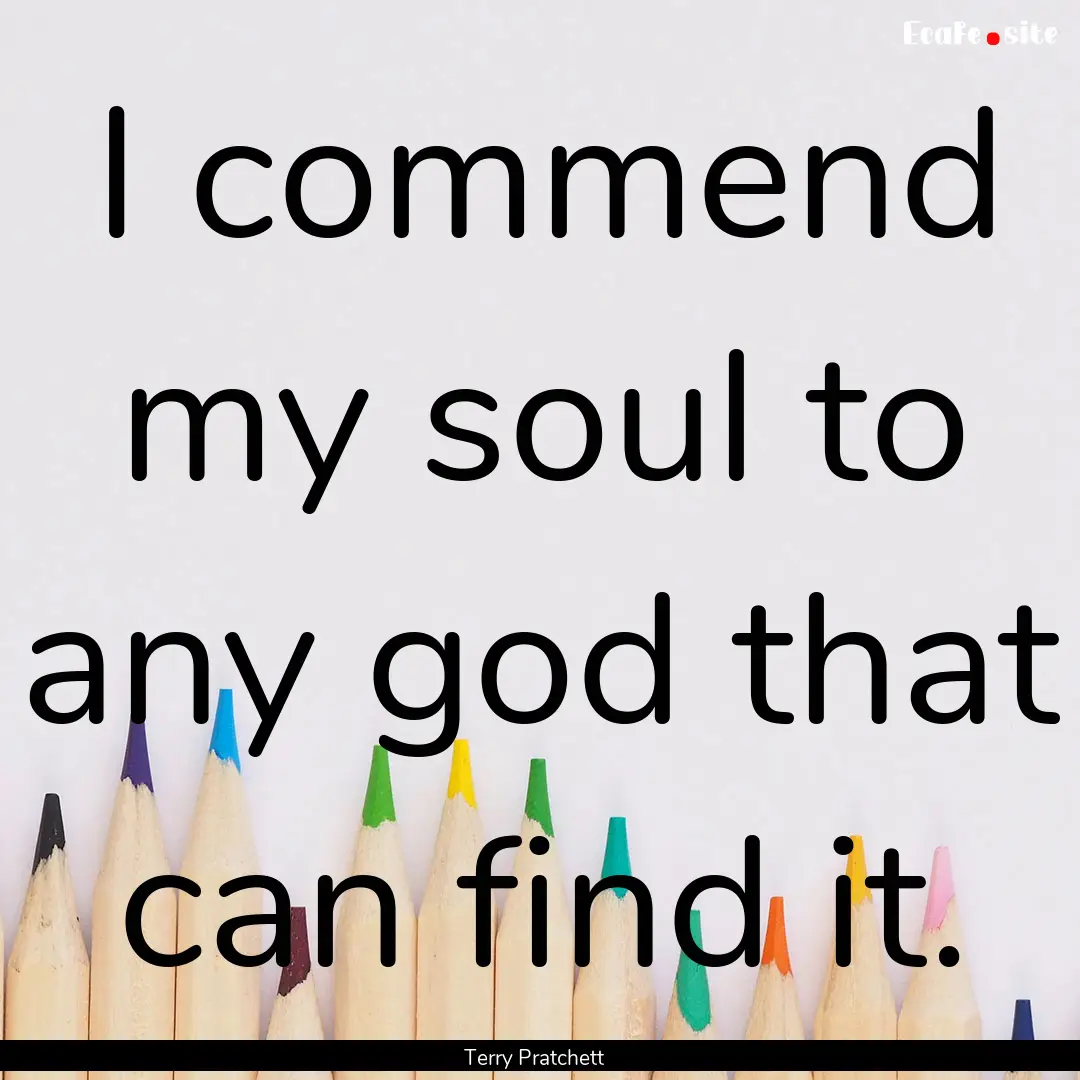 I commend my soul to any god that can find.... : Quote by Terry Pratchett