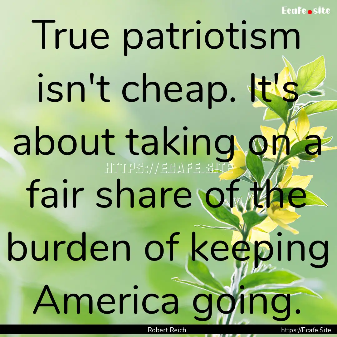 True patriotism isn't cheap. It's about taking.... : Quote by Robert Reich