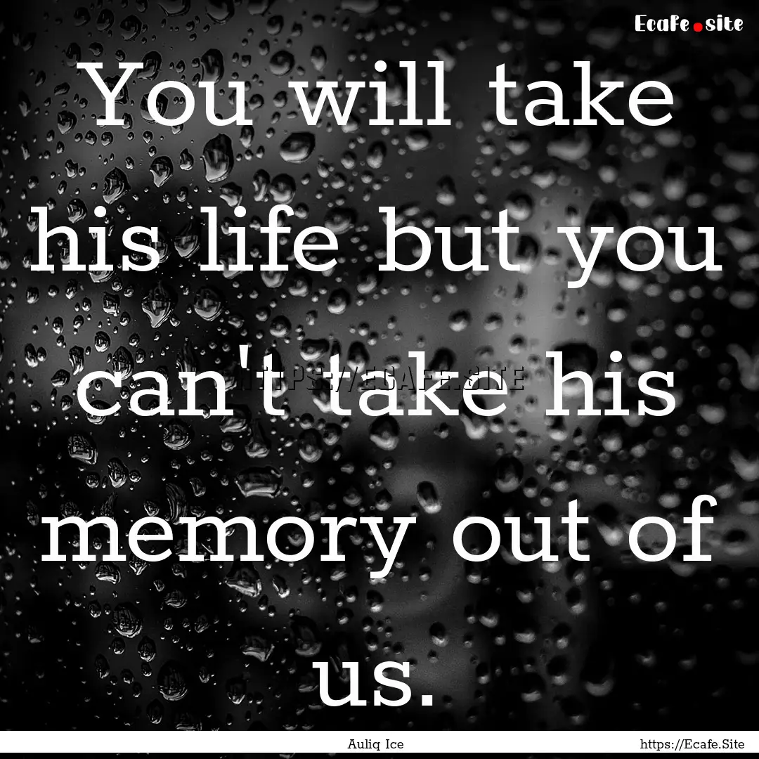 You will take his life but you can't take.... : Quote by Auliq Ice