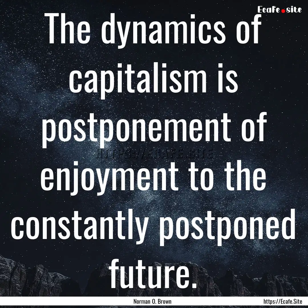 The dynamics of capitalism is postponement.... : Quote by Norman O. Brown