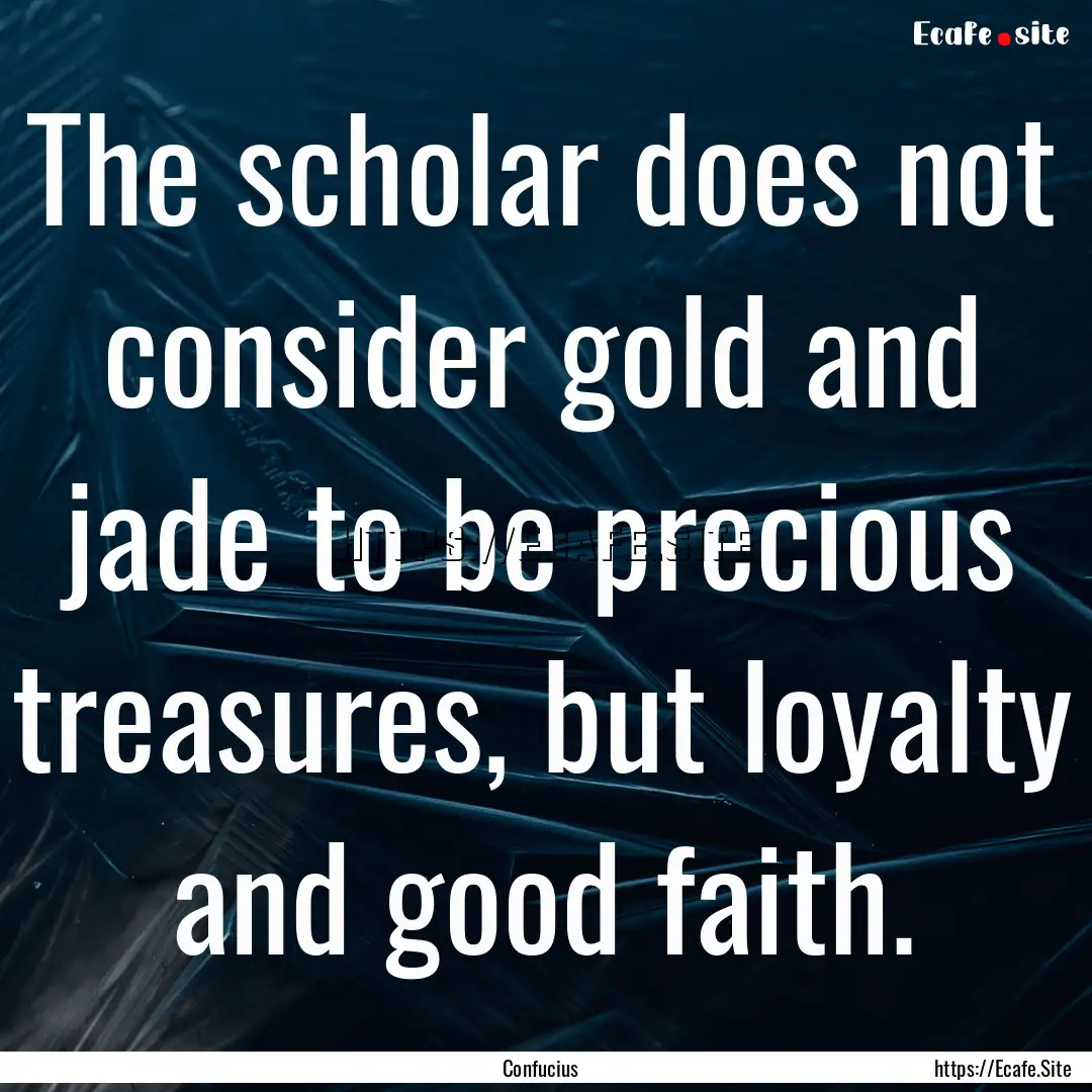 The scholar does not consider gold and jade.... : Quote by Confucius