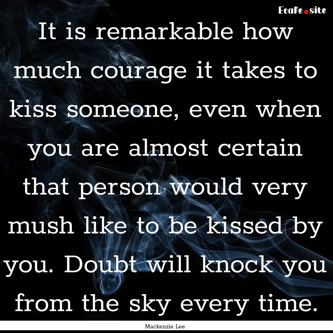 It is remarkable how much courage it takes.... : Quote by Mackenzie Lee