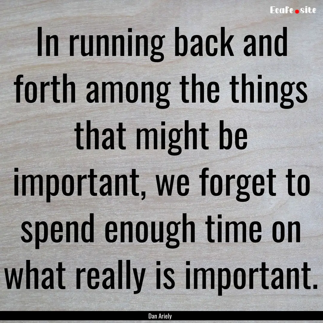 In running back and forth among the things.... : Quote by Dan Ariely