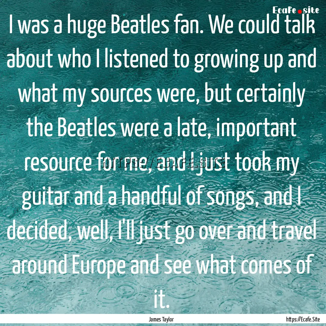 I was a huge Beatles fan. We could talk about.... : Quote by James Taylor