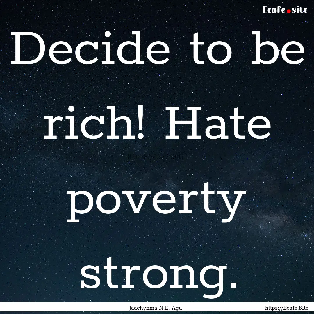 Decide to be rich! Hate poverty strong. : Quote by Jaachynma N.E. Agu