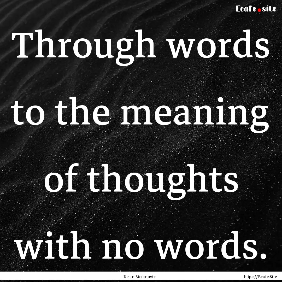 Through words to the meaning of thoughts.... : Quote by Dejan Stojanovic