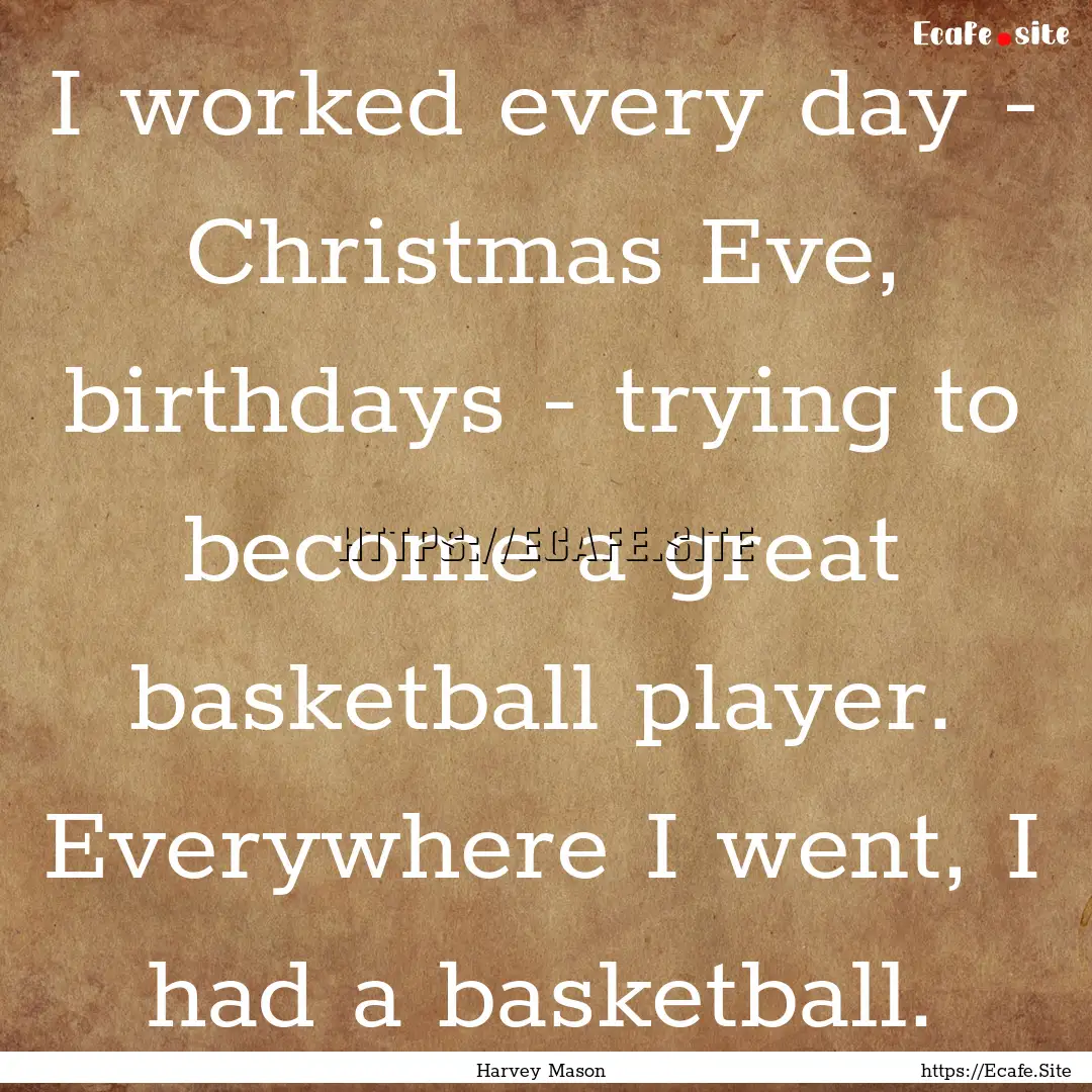 I worked every day - Christmas Eve, birthdays.... : Quote by Harvey Mason