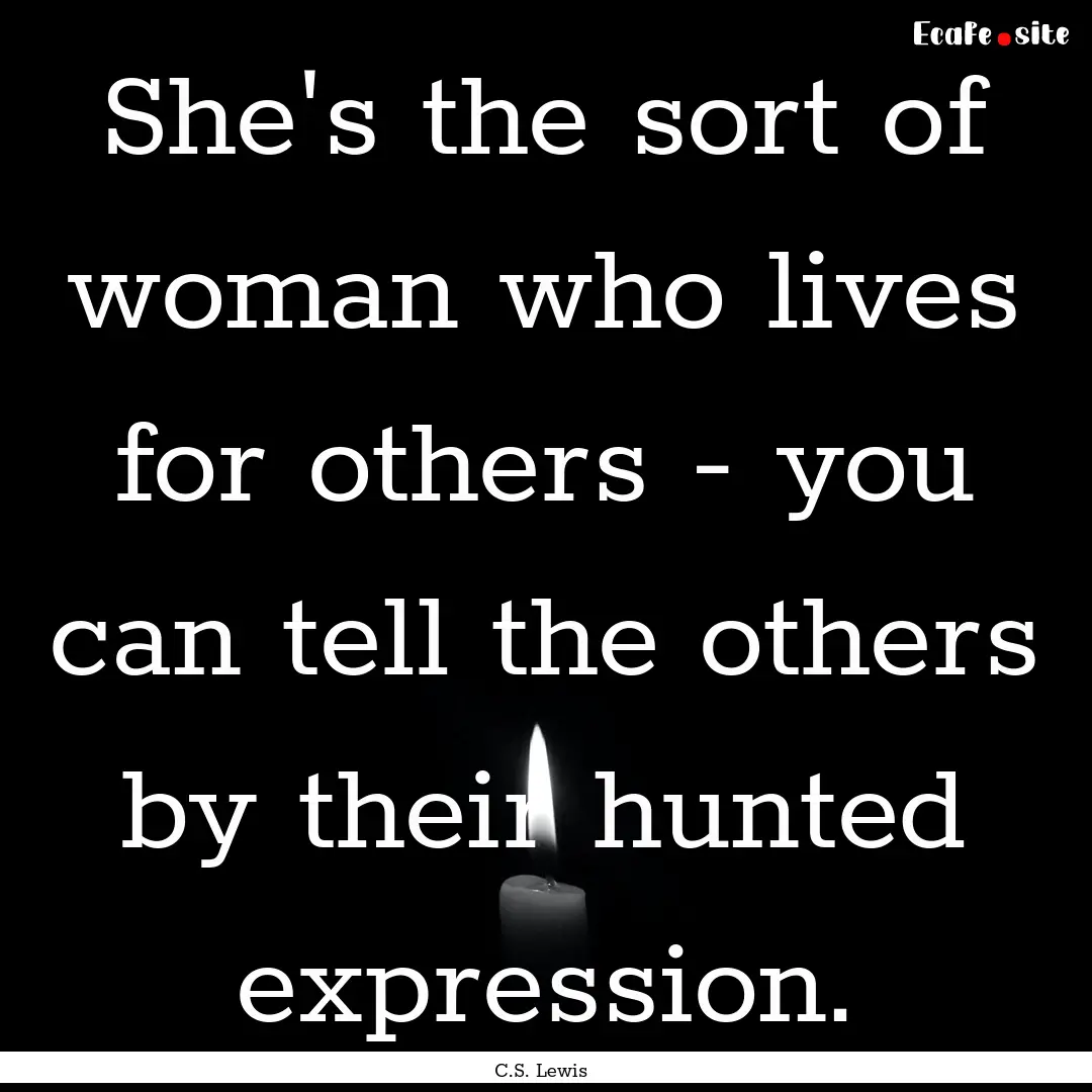 She's the sort of woman who lives for others.... : Quote by C.S. Lewis