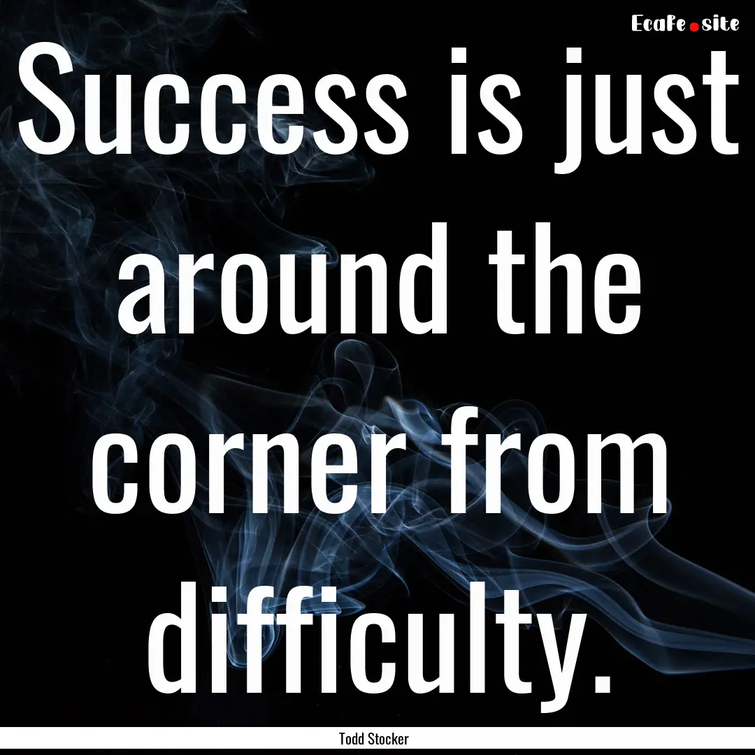 Success is just around the corner from difficulty..... : Quote by Todd Stocker