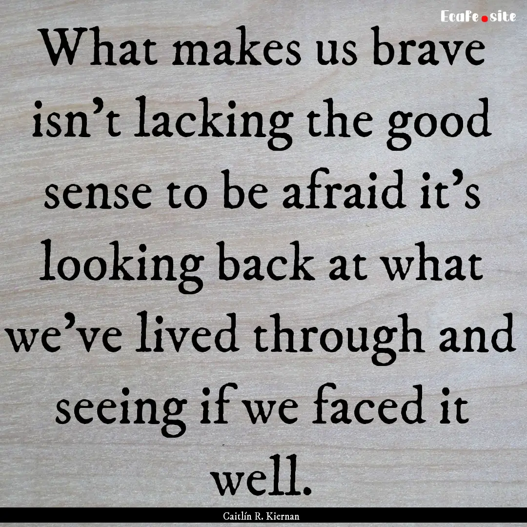 What makes us brave isn't lacking the good.... : Quote by Caitlín R. Kiernan