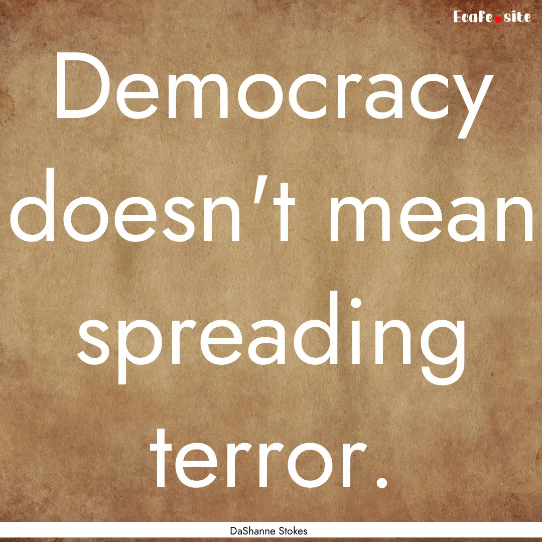 Democracy doesn't mean spreading terror. : Quote by DaShanne Stokes