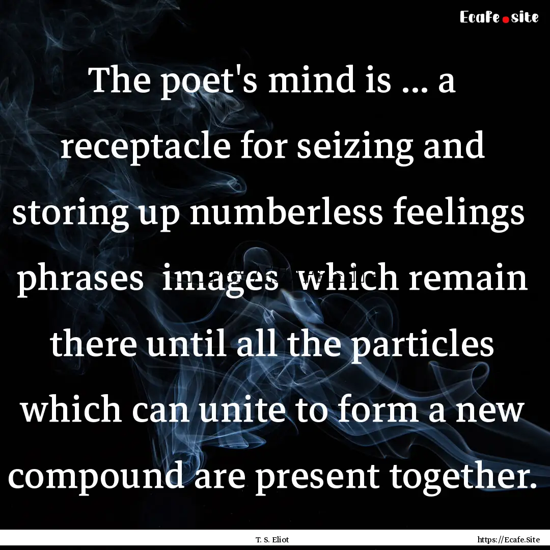 The poet's mind is ... a receptacle for seizing.... : Quote by T. S. Eliot