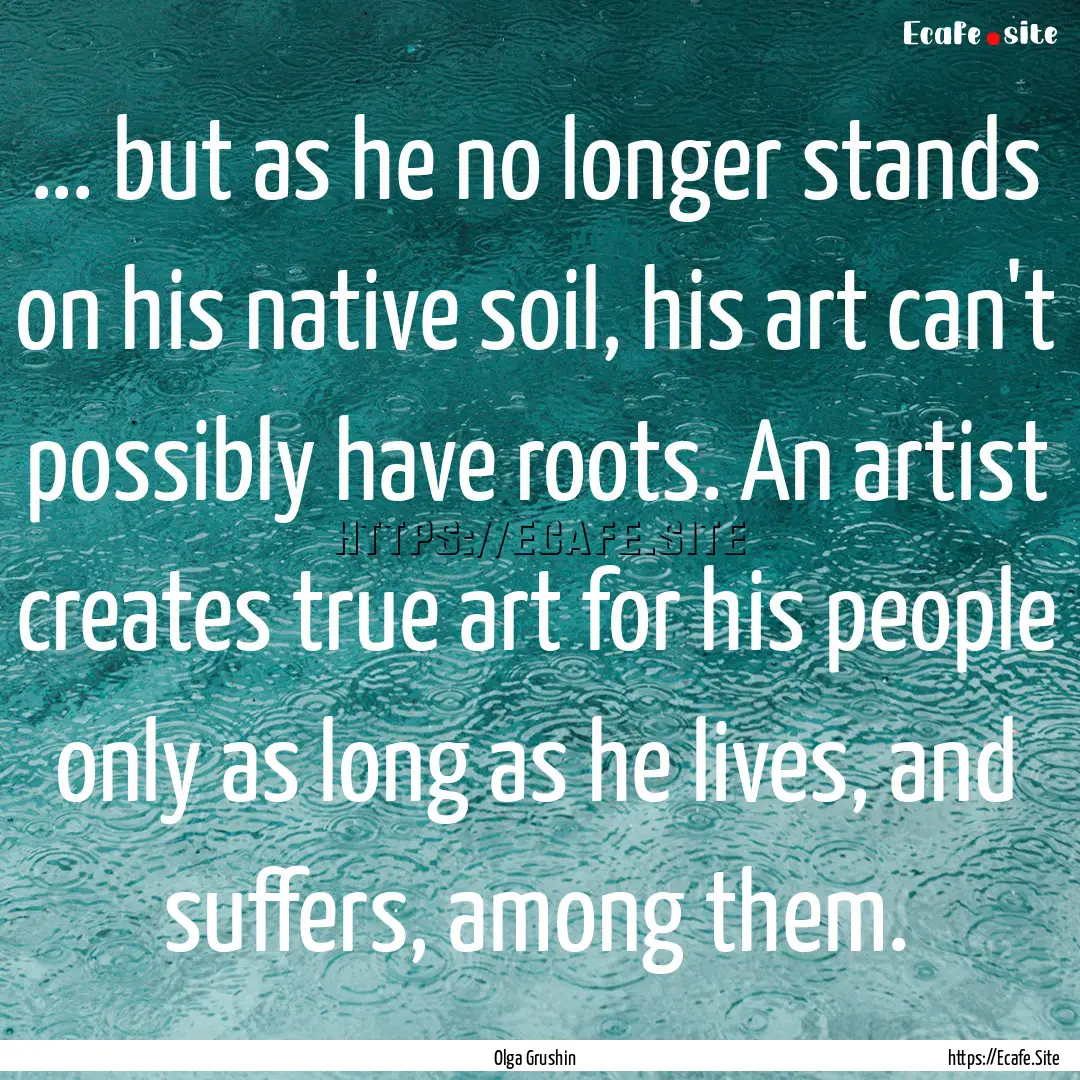 ... but as he no longer stands on his native.... : Quote by Olga Grushin