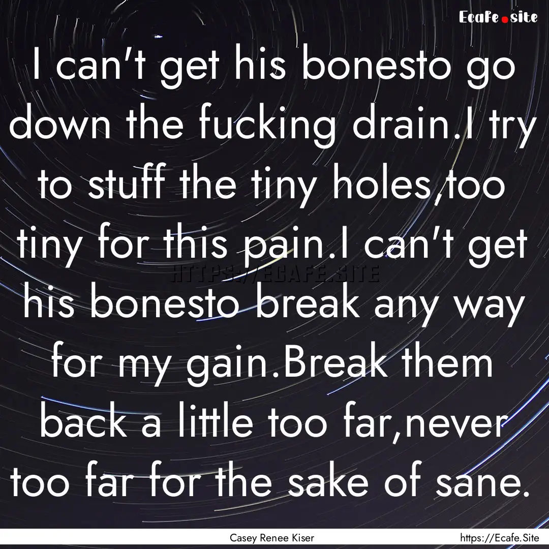 I can't get his bonesto go down the fucking.... : Quote by Casey Renee Kiser