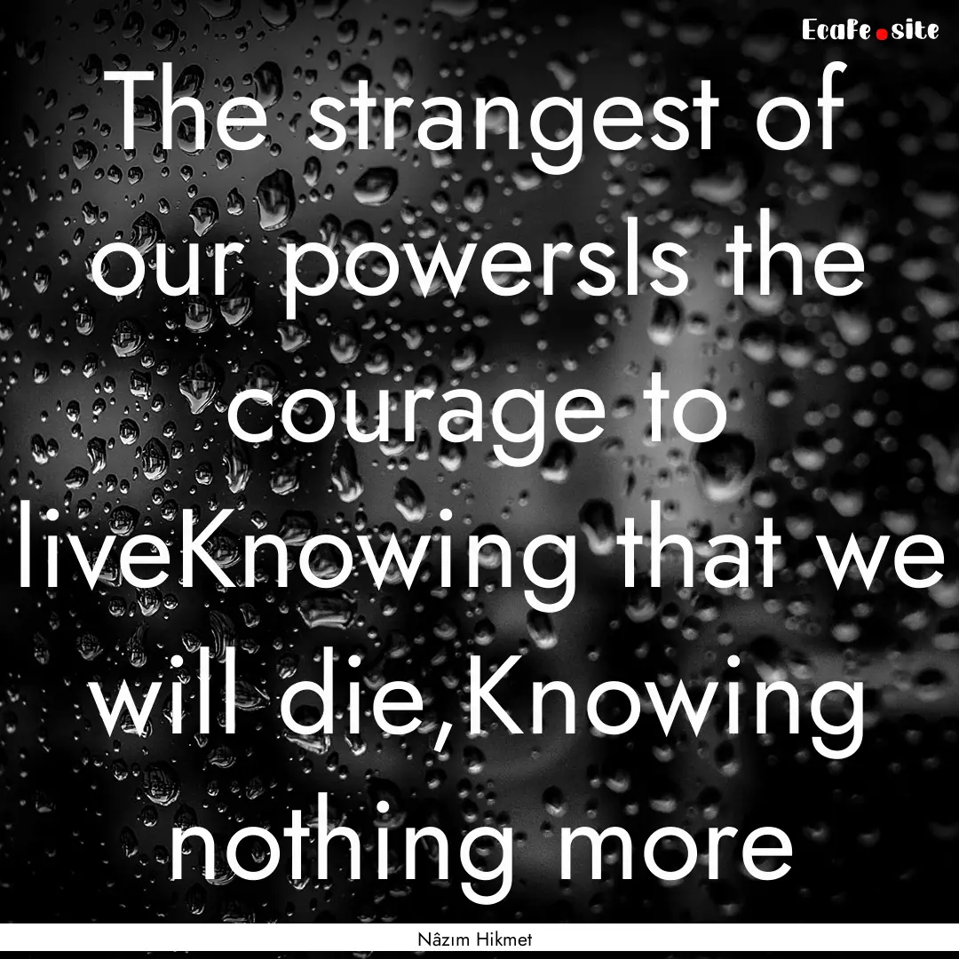 The strangest of our powersIs the courage.... : Quote by Nâzım Hikmet