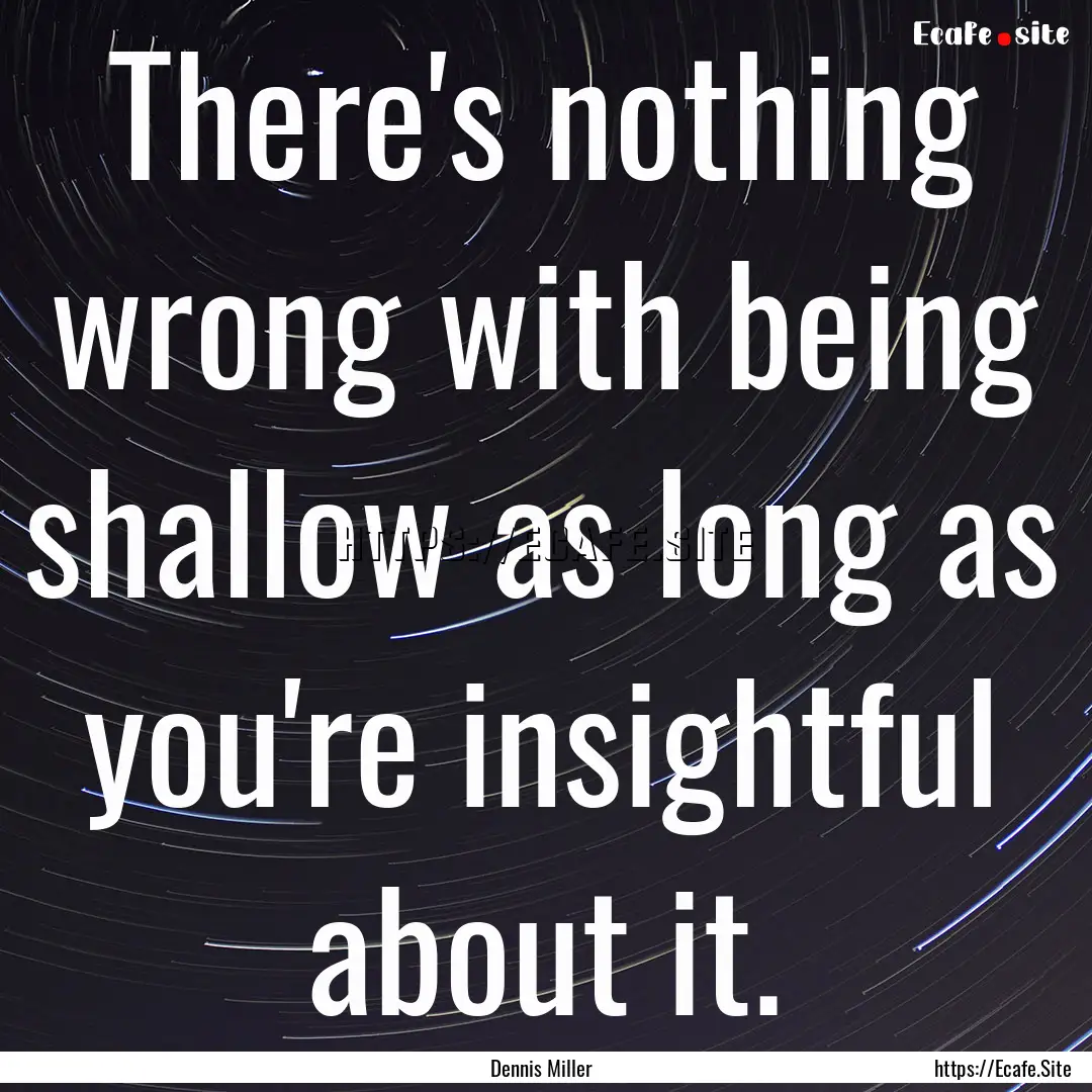 There's nothing wrong with being shallow.... : Quote by Dennis Miller