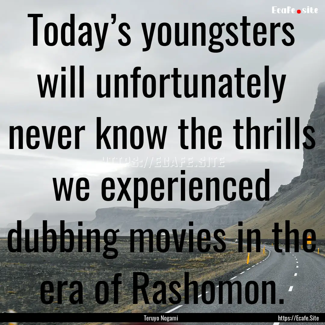 Today’s youngsters will unfortunately never.... : Quote by Teruyo Nogami