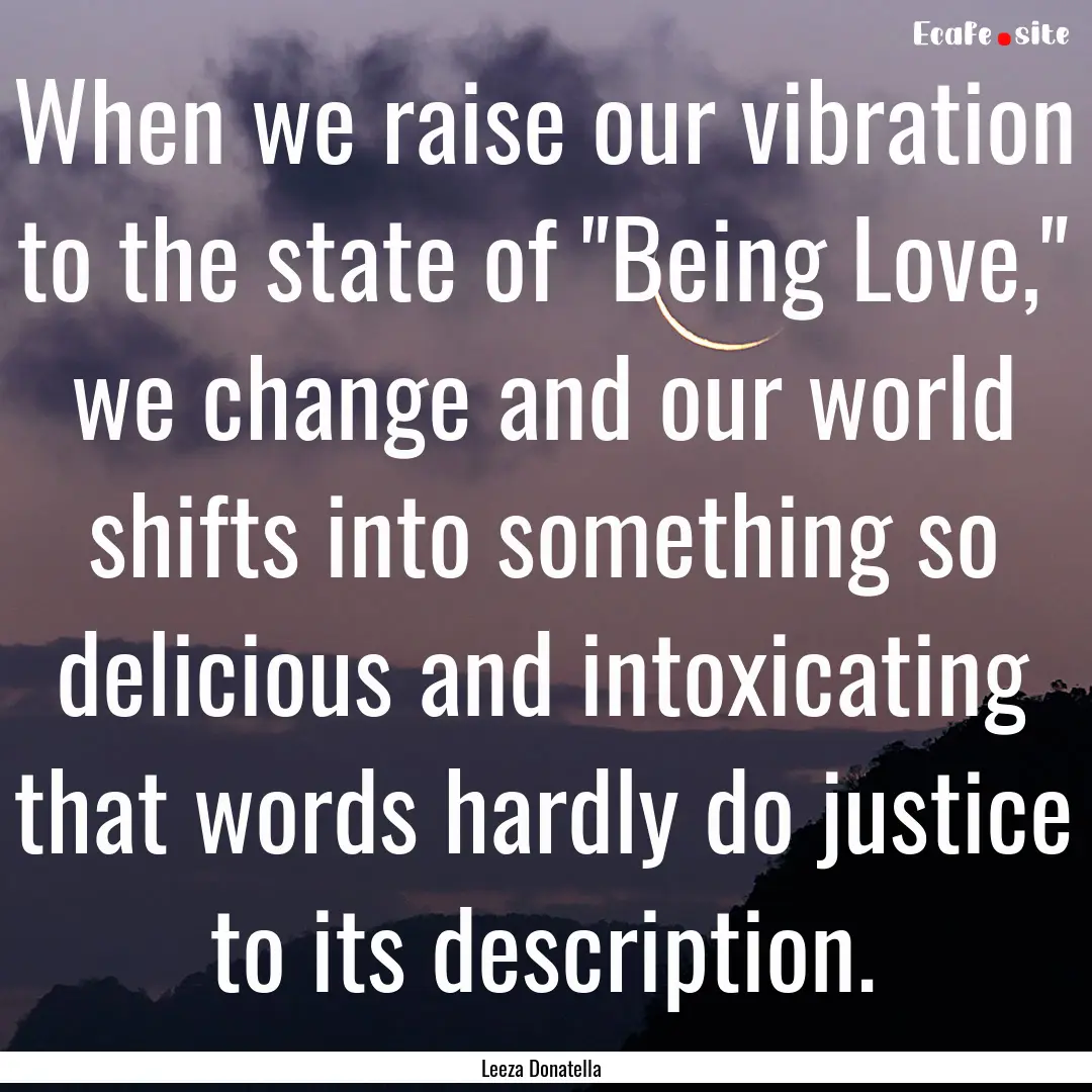 When we raise our vibration to the state.... : Quote by Leeza Donatella