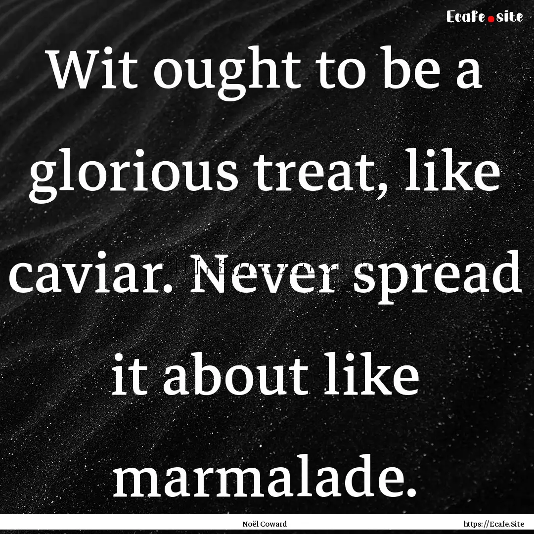 Wit ought to be a glorious treat, like caviar..... : Quote by Noël Coward